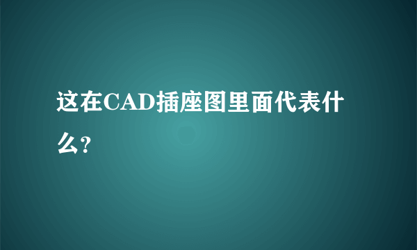 这在CAD插座图里面代表什么？