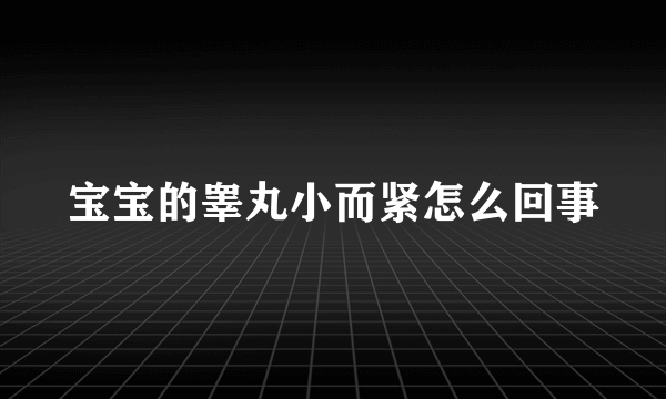 宝宝的睾丸小而紧怎么回事