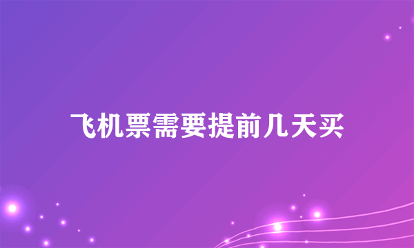 飞机票需要提前几天买