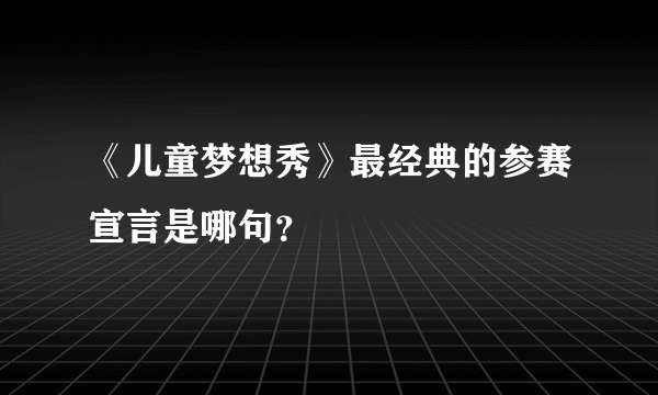 《儿童梦想秀》最经典的参赛宣言是哪句？