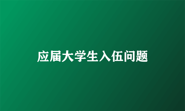 应届大学生入伍问题
