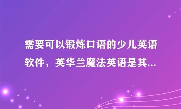 需要可以锻炼口语的少儿英语软件，英华兰魔法英语是其中最好的吗？