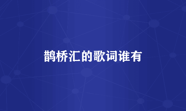 鹊桥汇的歌词谁有