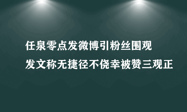 任泉零点发微博引粉丝围观 发文称无捷径不侥幸被赞三观正
