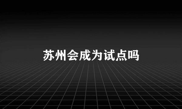 苏州会成为试点吗