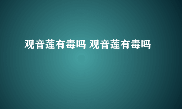 观音莲有毒吗 观音莲有毒吗