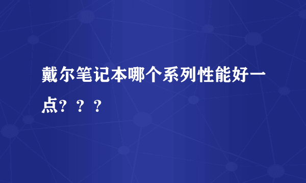 戴尔笔记本哪个系列性能好一点？？？