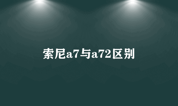 索尼a7与a72区别