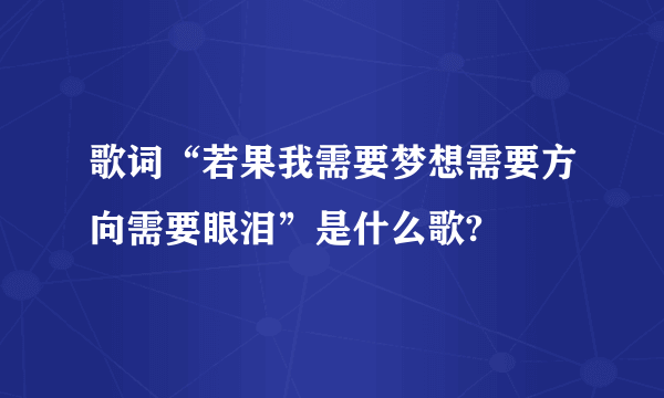 歌词“若果我需要梦想需要方向需要眼泪”是什么歌?