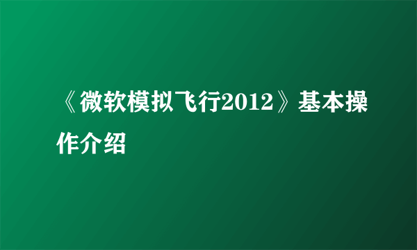 《微软模拟飞行2012》基本操作介绍