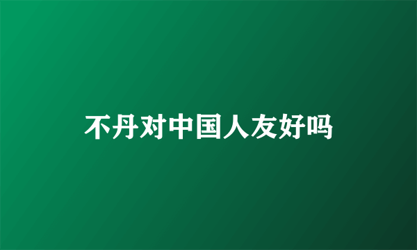 不丹对中国人友好吗