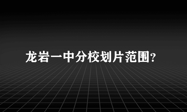 龙岩一中分校划片范围？
