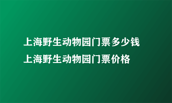 上海野生动物园门票多少钱 上海野生动物园门票价格
