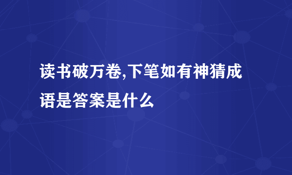 读书破万卷,下笔如有神猜成语是答案是什么