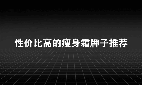 性价比高的瘦身霜牌子推荐
