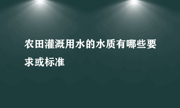 农田灌溉用水的水质有哪些要求或标准