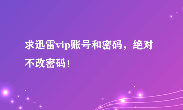 求迅雷vip账号和密码，绝对不改密码！
