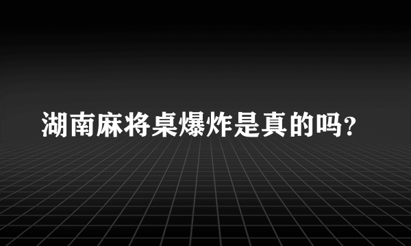 湖南麻将桌爆炸是真的吗？