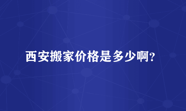 西安搬家价格是多少啊？