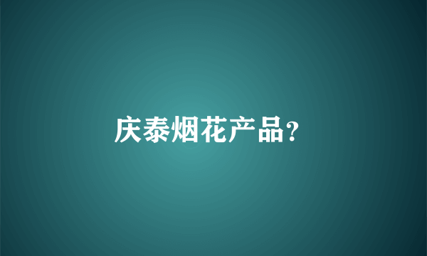 庆泰烟花产品？