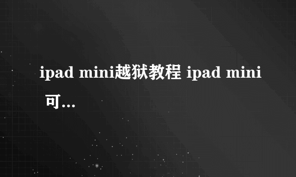 ipad mini越狱教程 ipad mini 可以完美越狱了吗 请教程
