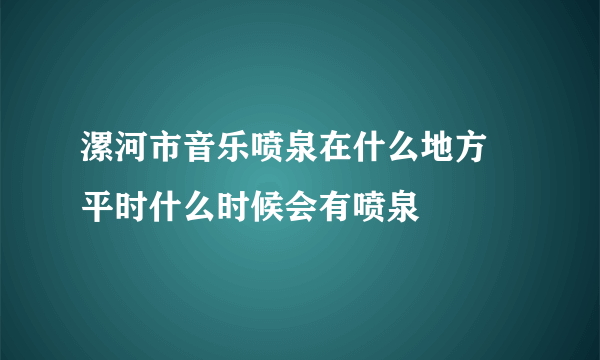 漯河市音乐喷泉在什么地方 平时什么时候会有喷泉