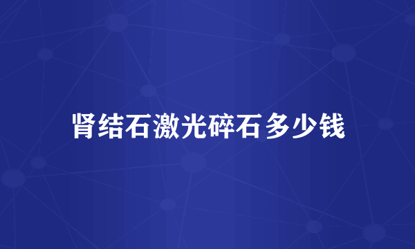肾结石激光碎石多少钱