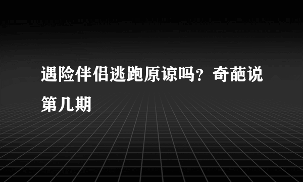 遇险伴侣逃跑原谅吗？奇葩说第几期