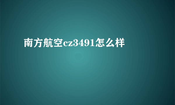 南方航空cz3491怎么样