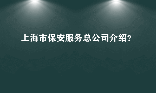 上海市保安服务总公司介绍？