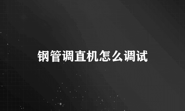 钢管调直机怎么调试