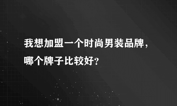 我想加盟一个时尚男装品牌，哪个牌子比较好？