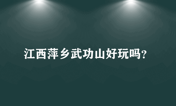 江西萍乡武功山好玩吗？