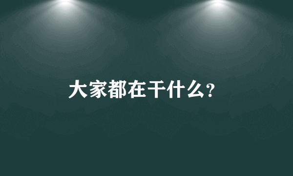 大家都在干什么？