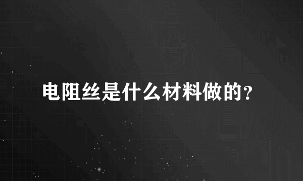 电阻丝是什么材料做的？