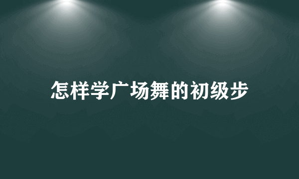 怎样学广场舞的初级步