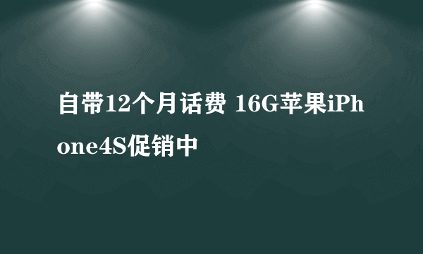自带12个月话费 16G苹果iPhone4S促销中