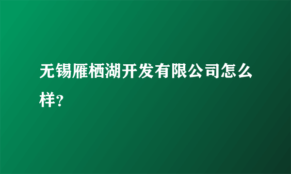 无锡雁栖湖开发有限公司怎么样？