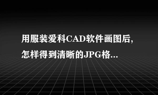用服装爱科CAD软件画图后,怎样得到清晰的JPG格式的图片