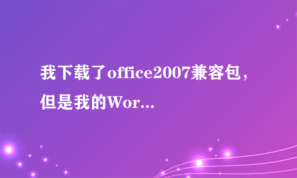 我下载了office2007兼容包，但是我的Word2003怎么还是打不开07格式的Word文件，