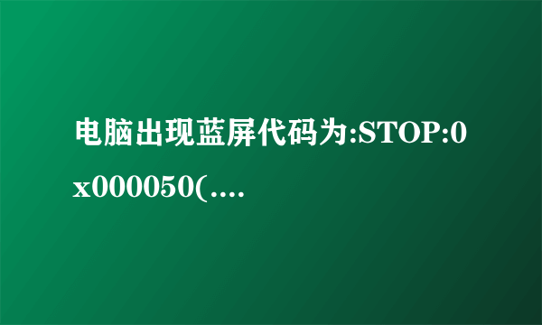 电脑出现蓝屏代码为:STOP:0x000050(.......)有多种问题呢?怎么处理?