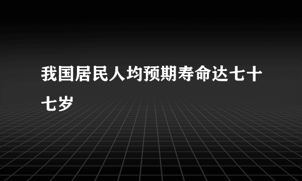 我国居民人均预期寿命达七十七岁