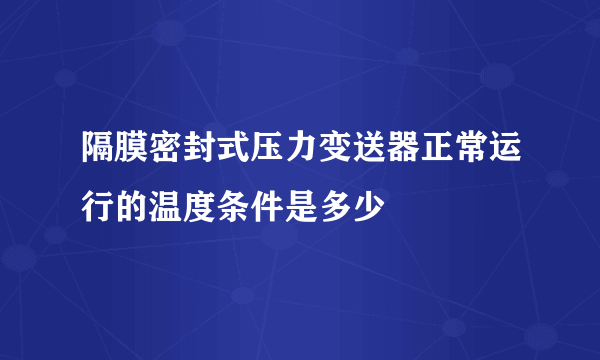 隔膜密封式压力变送器正常运行的温度条件是多少