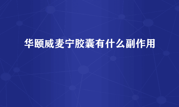 华颐威麦宁胶囊有什么副作用