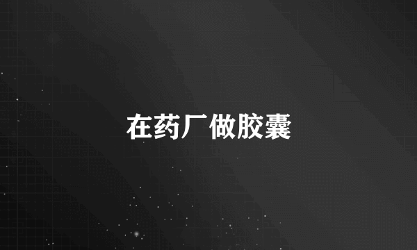 在药厂做胶囊