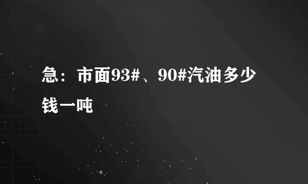 急：市面93#、90#汽油多少钱一吨