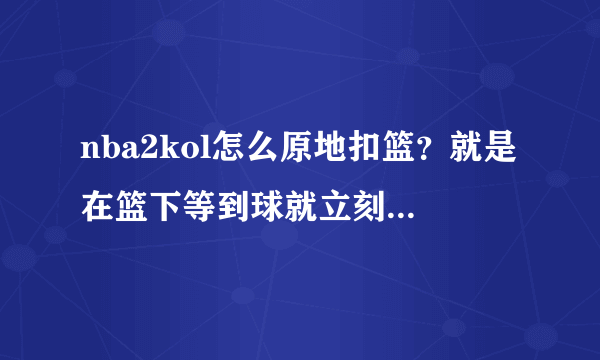 nba2kol怎么原地扣篮？就是在篮下等到球就立刻扣篮，我用的是sf