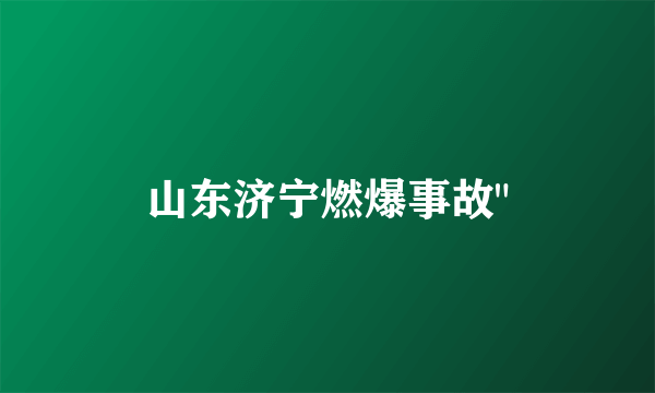 山东济宁燃爆事故
