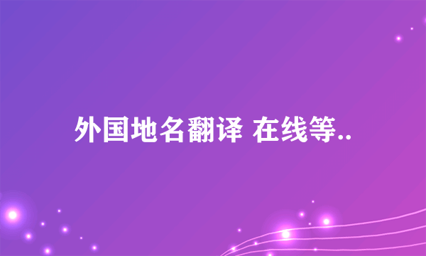 外国地名翻译 在线等..