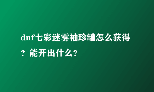 dnf七彩迷雾袖珍罐怎么获得？能开出什么？